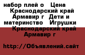 набор плей о › Цена ­ 850 - Краснодарский край, Армавир г. Дети и материнство » Игрушки   . Краснодарский край,Армавир г.